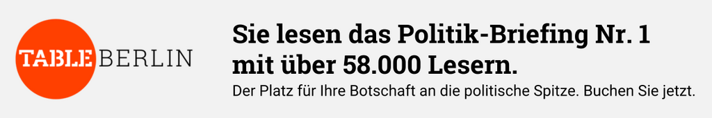 Berlin.Table. Sie lesen das Politik-Briefing Nr. 1 mit über 58.000 Lesern. Der Platz für Ihre Botschaft an die politische Spitze. Buchen Sie jetzt.