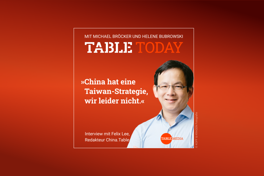 Table Today mit Michael Bröcker und Helene Bubrowski. "China hat eine Taiwan-Strategie, wir leider nicht." Interview mit Felix Lee, Redakteur China.Table, Dienstag ab 6 Uhr