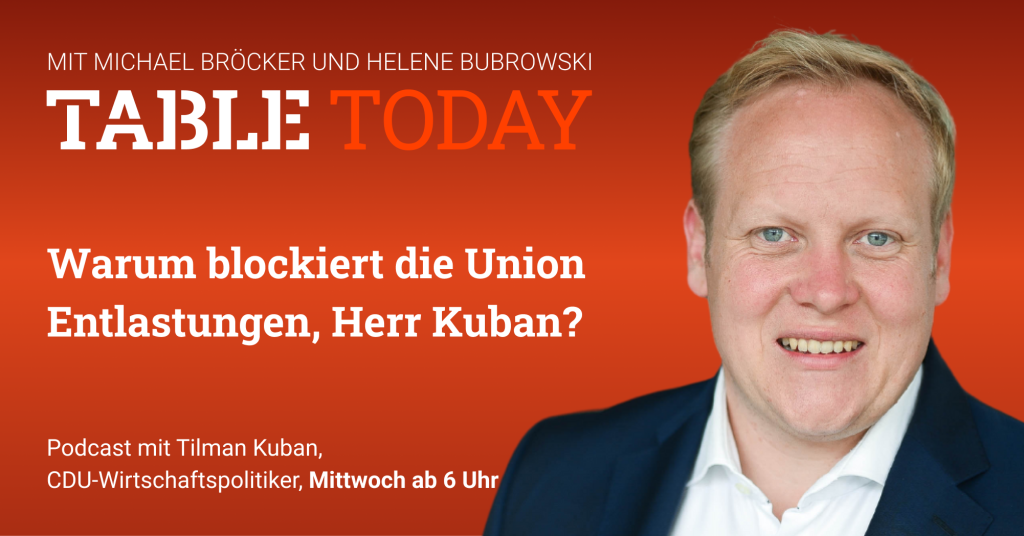 Table Today mit Michael Bröcker und Helene Bubrowski. "Warum blockiert die Union Entlastungen, Herr Kuban?" Interview mit Tilman Kuban, CDU-Wirtschaftspolitiker