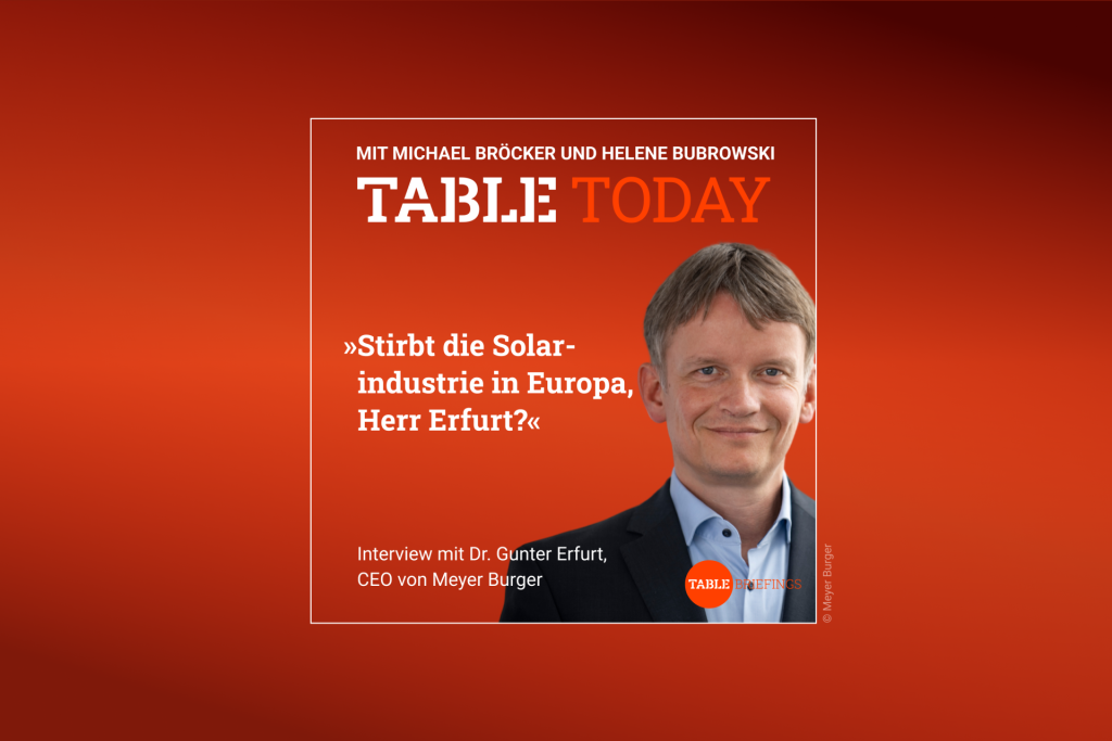 Table Today mit Michael Bröcker und Helene Bubrowski. "Stirbt die Solarindustrie in Europa, Herr Erfurt?" Podcast mit Dr. Gunter Erfurt, CEO von Meyer Burger.