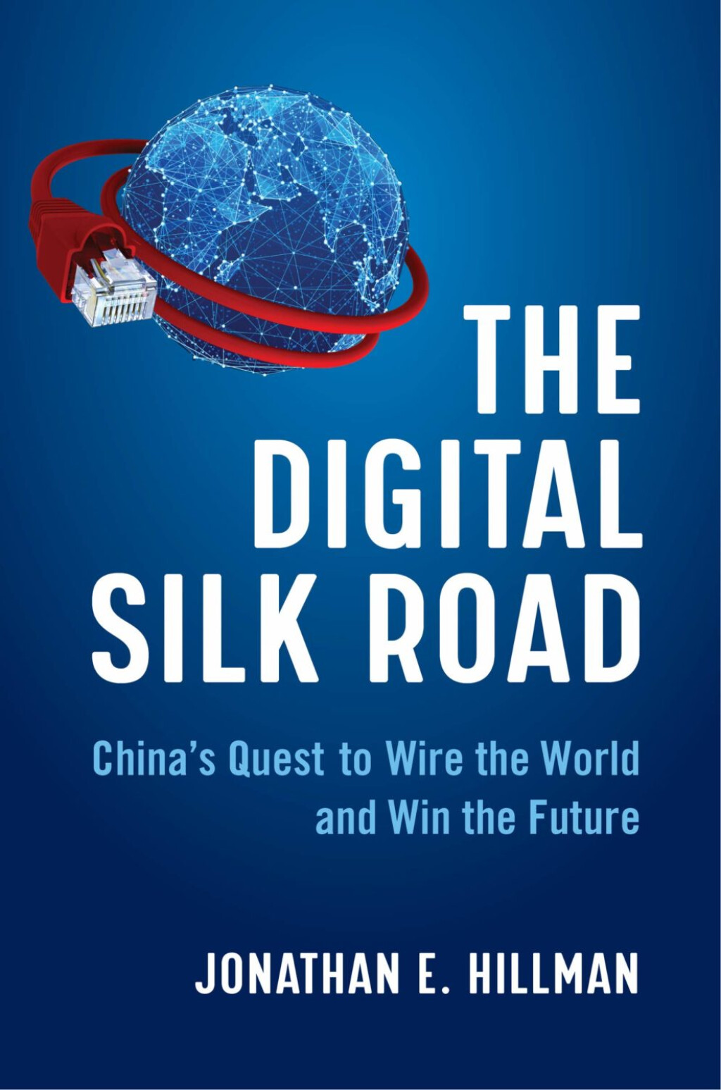 The-Digital-Silk-Road-Chinas-Quest-to-Wire-the-World-and-Win-the-Futur